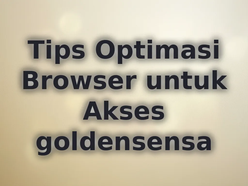 Tips Optimasi Browser untuk Akses goldensensa